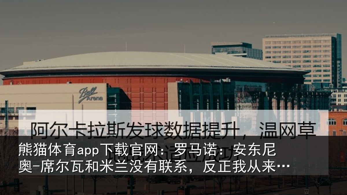 熊猫体育app下载官网:罗马相关情况和米相关情况从来没提过