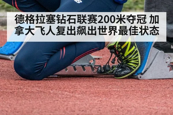 德格拉塞钻石联赛200米夺冠 加拿大飞人复出飙出世界最佳状态