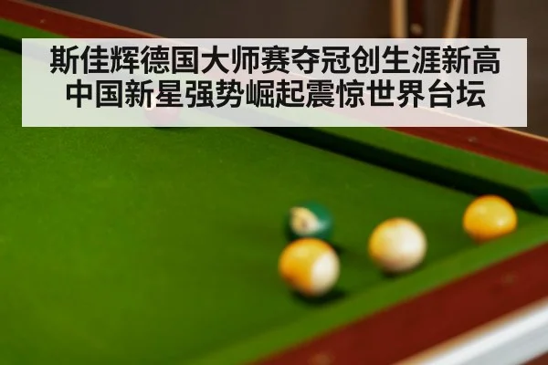 斯佳辉德国大师赛夺冠创生涯新高 中国新星强势崛起震惊世界台坛