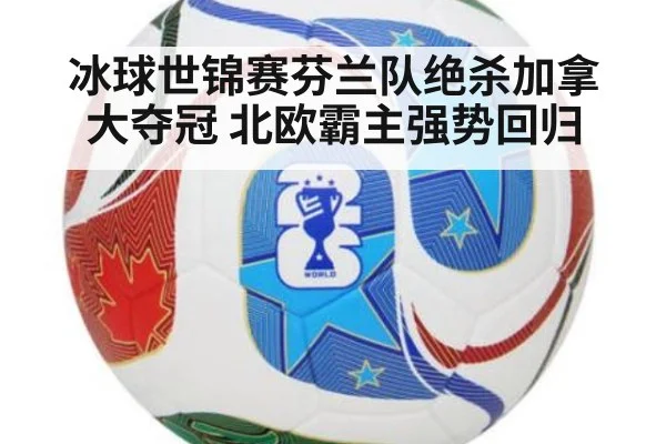 冰球世锦赛芬兰队绝杀加拿大夺冠 北欧霸主强势回归