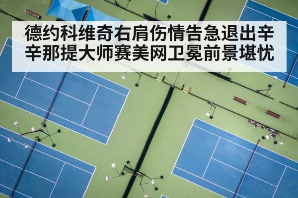 德约科维奇右肩伤情告急退出辛辛那提大师赛美网卫冕前景堪忧