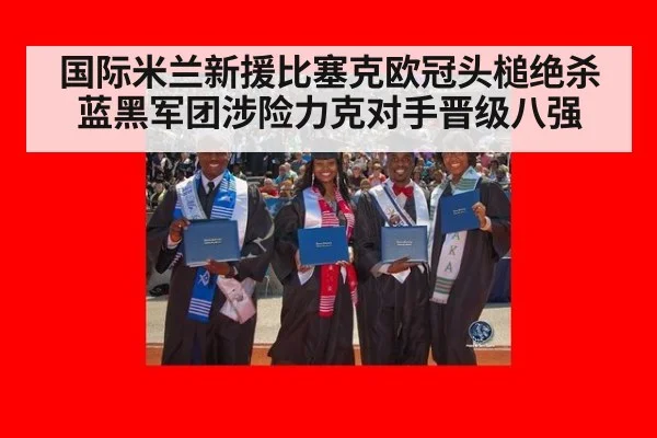 国际米兰新援比塞克欧冠头槌绝杀 蓝黑军团涉险力克对手晋级八强
